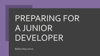 PREPARING FOR
A JUNIOR
DEVELOPER
Before they arrive
 