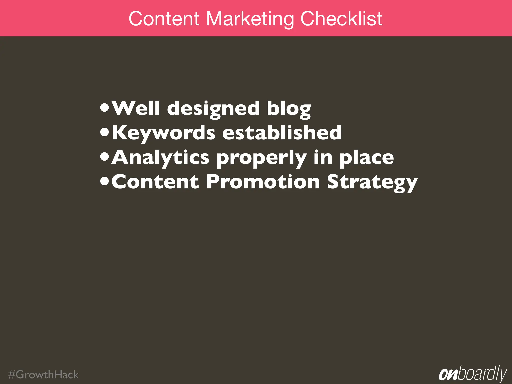 Content Marketing Checklist



              •Well designed blog
              •Keywords established
              •Analytics properly in place
              •Content Promotion Strategy




#GrowthHack
 