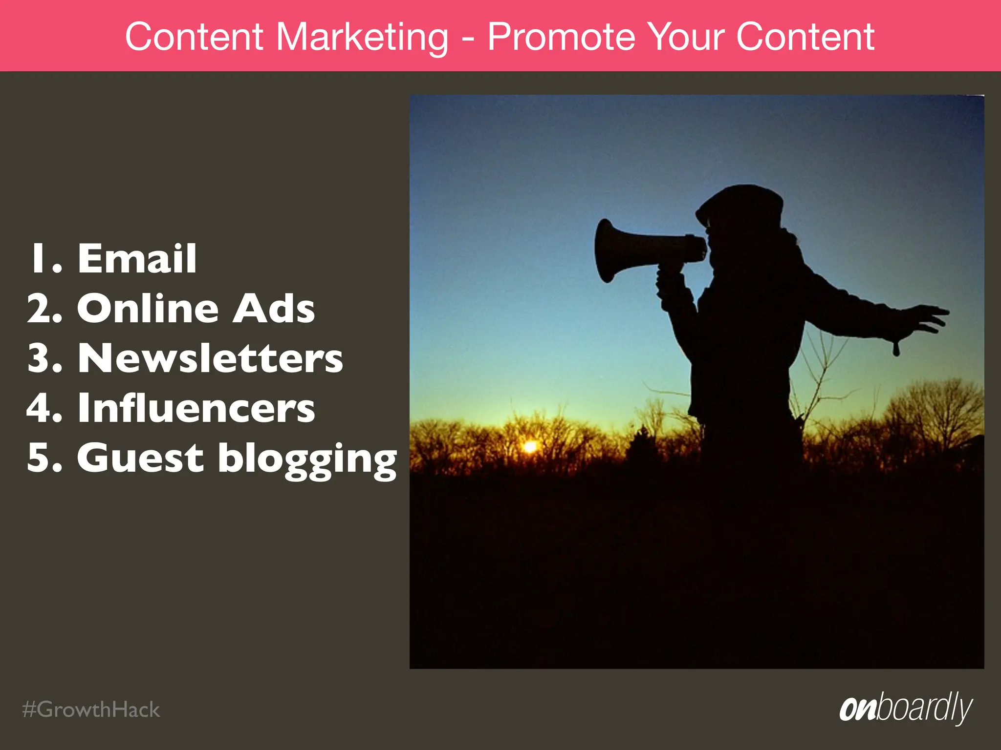 Content Marketing - Promote Your Content




1. Email
2. Online Ads
3. Newsletters
4. Inﬂuencers
5. Guest blogging




#GrowthHack
 