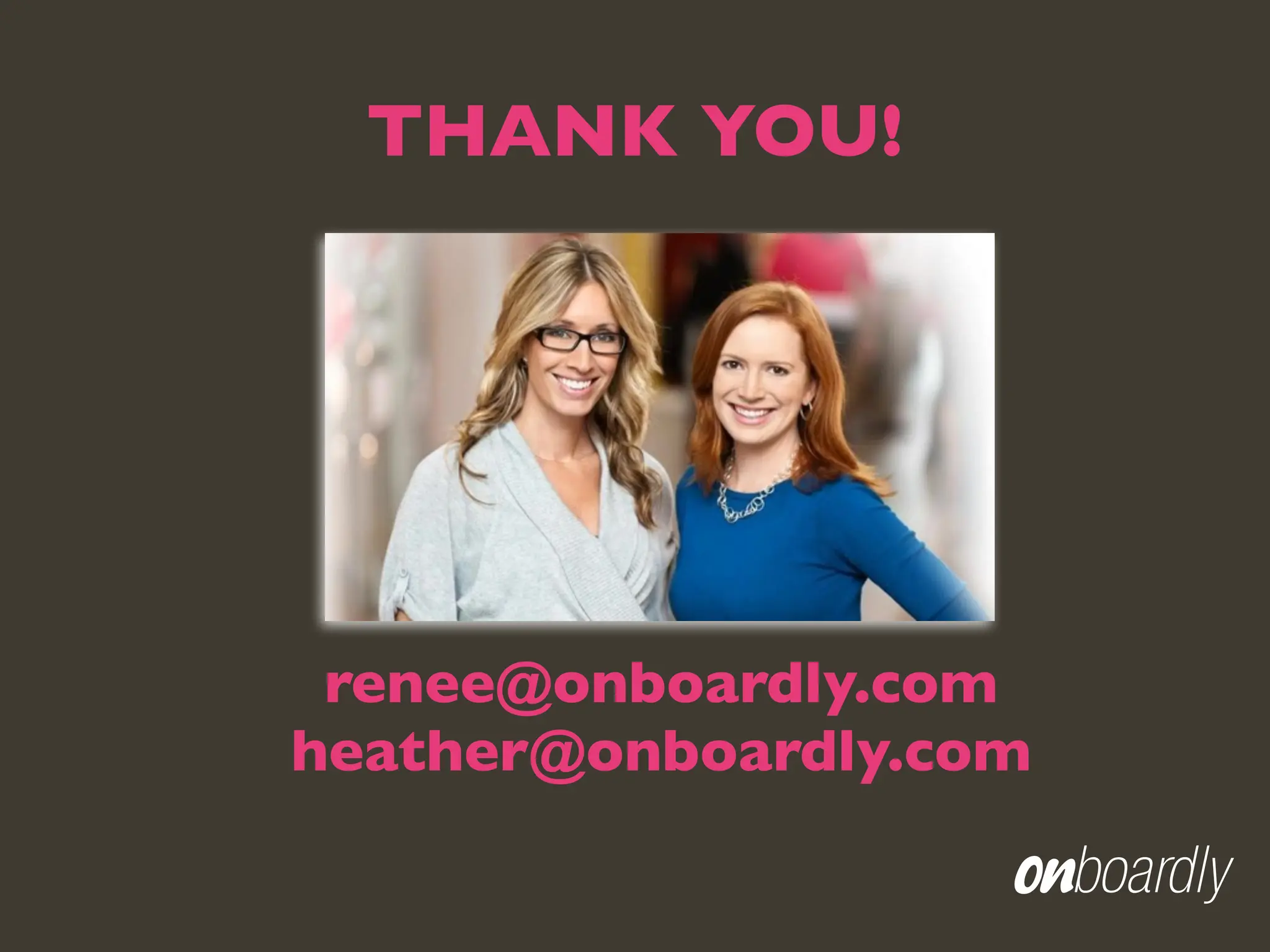 THANK YOU!




 renee@onboardly.com
heather@onboardly.com
 