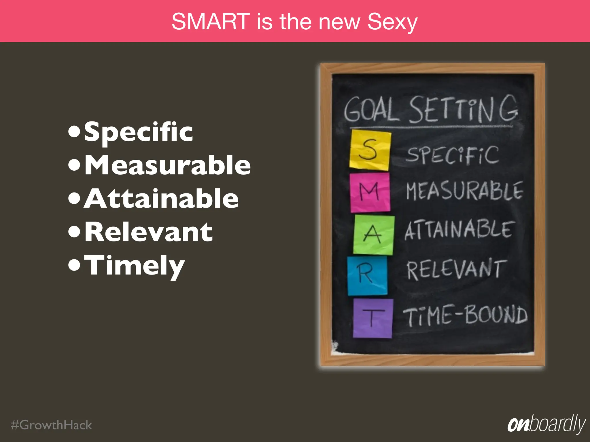 SMART is the new Sexy



       •Speciﬁc
       •Measurable
       •Attainable
       •Relevant
       •Timely



#GrowthHack
 