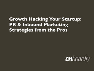 Growth Hacking Your Startup:
PR & Inbound Marketing
Strategies from the Pros
 