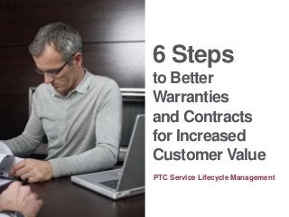 6 Steps
to Better
Warranties
and Contracts
for Increased
Customer Value
PTC Service Lifecycle Management
 