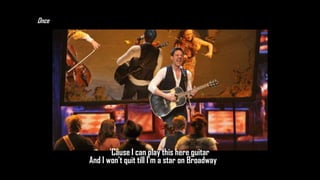 Once

'Cause I can play this here guitar
And I won't quit till I'm a star on Broadway

 