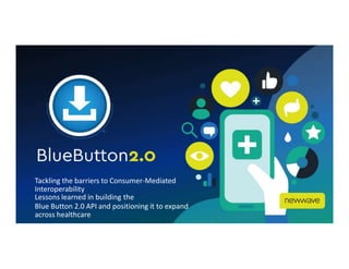 Tackling the barriers to Consumer-Mediated
Interoperability
Lessons learned in building the
Blue Button 2.0 API and positioning it to expand
across healthcare
 