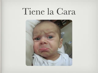 Tiene la Cara
 