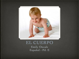 EL CUERPO
  Emily Oncale
 Español - Pd. E
 