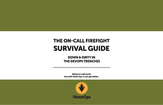THE ON-CALL FIREFIGHT 
SURVIVAL GUIDE 
DOWN & DIRTY IN 
THE DEVOPS TRENCHES 
Being on-call sucks 
but with these tips, it can get better. 
 