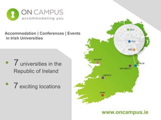 Accommodation | Conferences | Events
in Irish Universities
7 universities in the
Republic of Ireland
7 exciting locations
www.oncampus.ie
 