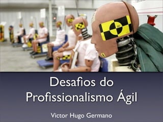 Desaﬁos do
Proﬁssionalismo Ágil
    Victor Hugo Germano
 