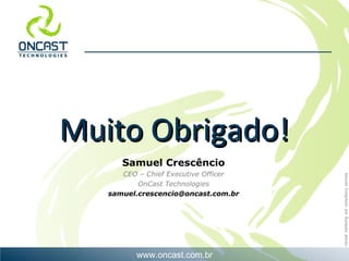 Samuel Crescêncio CEO – Chief Executive Officer OnCast Technologies [email_address] Muito Obrigado! 