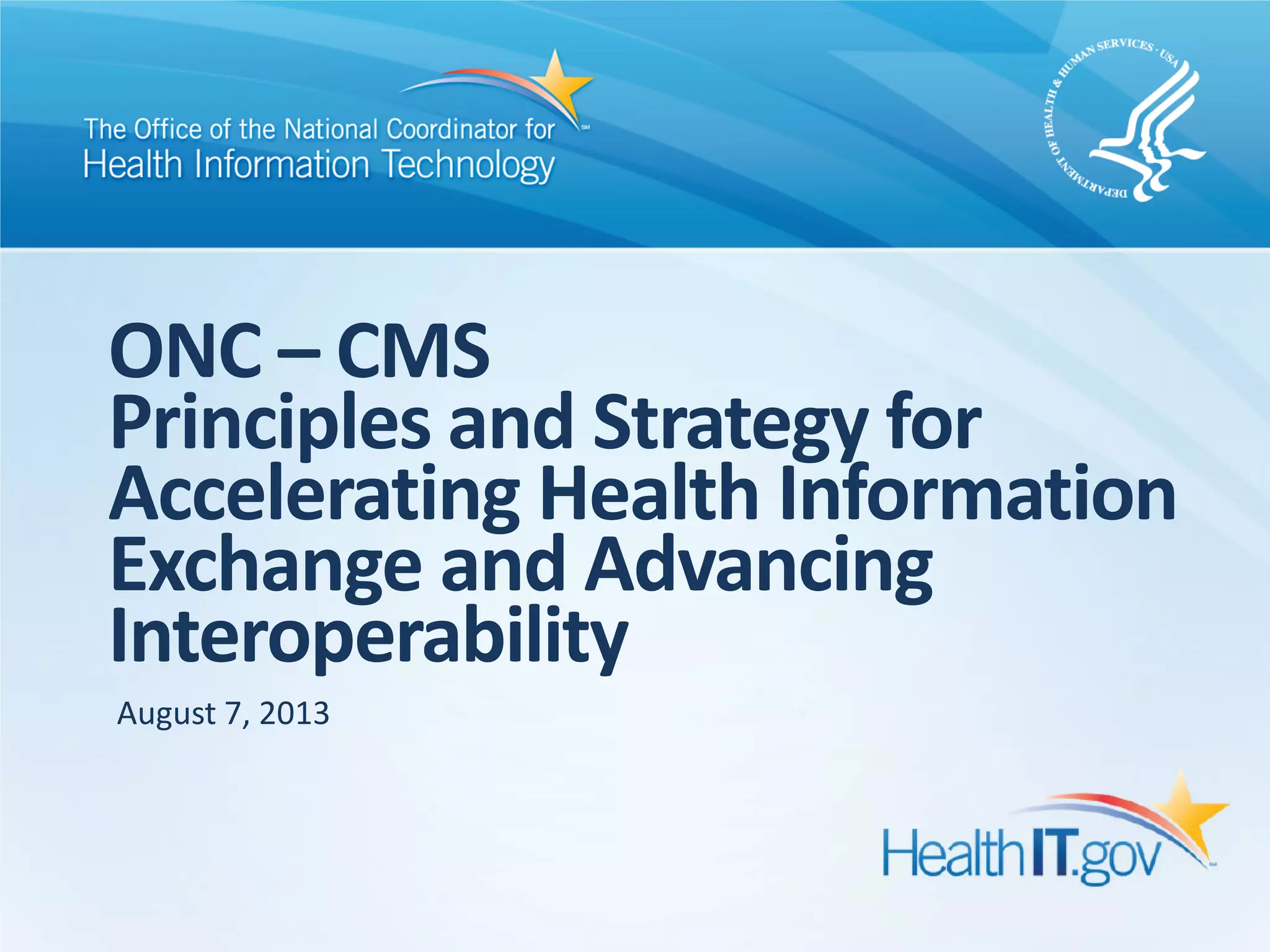 ONC – CMS
Principles and Strategy for
Accelerating Health Information
Exchange and Advancing
Interoperability
August 7, 2013
 