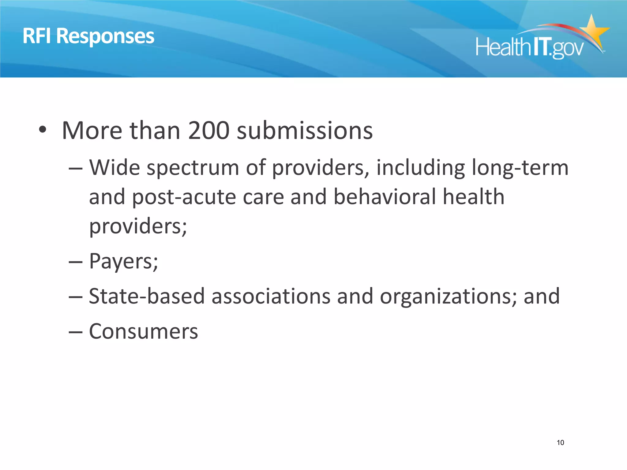 RFI Responses
• More than 200 submissions
– Wide spectrum of providers, including long-term
and post-acute care and behavioral health
providers;
– Payers;
– State-based associations and organizations; and
– Consumers
10
 