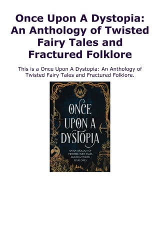 Once Upon A Dystopia:
An Anthology of Twisted
Fairy Tales and
Fractured Folklore
This is a Once Upon A Dystopia: An Anthology of
Twisted Fairy Tales and Fractured Folklore.
 