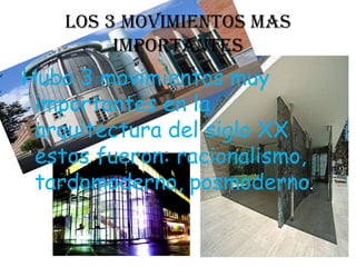 Los 3 movimientos mas
         importantes
Hubo 3 movimientos muy
 importantes en la
 arquitectura del siglo XX
 estos fueron: racionalismo,
 tardomoderno, posmoderno.
 