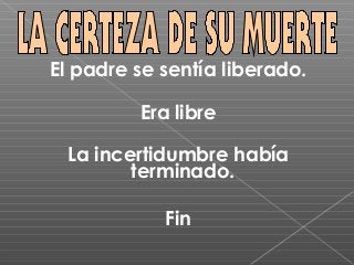 El padre se sentía liberado.

         Era libre

 La incertidumbre había
        terminado.

            Fin
 