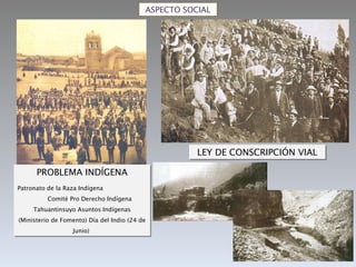 ASPECTO SOCIAL PROBLEMA INDÍGENA Patronato de la Raza Indígena  Comité Pro Derecho Indígena Tahuantinsuyo Asuntos Indígenas (Ministerio de Fomento) Día del Indio (24 de Junio)  LEY DE CONSCRIPCIÓN VIAL 