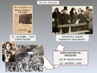 FIN DEL ONCENIO SUBLEVACIÓN EN AREQUIPA Luis M. Sánchez Cerro 22 – AGOSTO -1930 24 – OCTUBRE – 1929 “JUEVES NEGRO” AUGUSTO B. LEGUÍA Hipódromo Santa Beatriz  