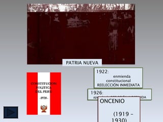 1922 :  enmienda constitucional REELECCIÓN INMEDIATA 1926 :  aprueba la REELECIÓN INDEFINIDA ONCENIO  (1919 – 1930) PATRIA NUEVA 