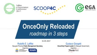 OnceOnly Reloaded
roadmap in 3 steps
Gustavo Giorgetti
Once-Only Project Leader for Neuquén Government,
Argentina
Rodolfo E. Laffitte
Neuquén Province Public Management Secretary,
Argentina
31-05-2017
 