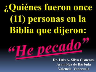 ¿Quiénes fueron once
 (11) personas en la
 Biblia que dijeron:

           Dr. Luis A. Silva Cisneros.
             Asamblea de Bárbula
              Valencia. Venezuela
 