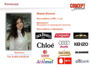 Команда


                             Мария Фокина
                             Опыт работы в МК: 3 года

                             Должность:
                             Менеджер по проведению проектов

                             Опыт работы с брендами:




         Контакты:
 mariya_fokina_btl@list.ru
 Тел: 8( 863) 2-55-92-24
 