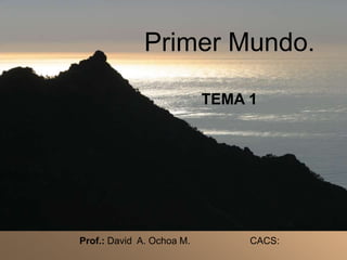 Prof.: David A. Ochoa M. CACS:
Primer Mundo.
TEMA 1
 
