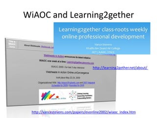 WiAOC and Learning2gether

http://learning2gether.net/about/

http://vancestevens.com/papers/evonline2002/wiaoc_index.htm

 