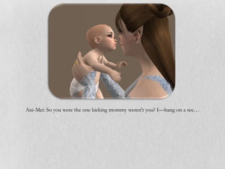 Ani-Mei: So you were the one kicking mommy weren’t you? I—hang on a sec…
 