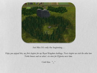 Ani-Mei: It’s only the beginning…

Hope you enjoyed this, my first chapter for my Royal Kingdom challenge. Next chapter we visit the other two
                       Noble houses and see what`s in store for Hyperia next time.

                                            Until then. ^_^
 