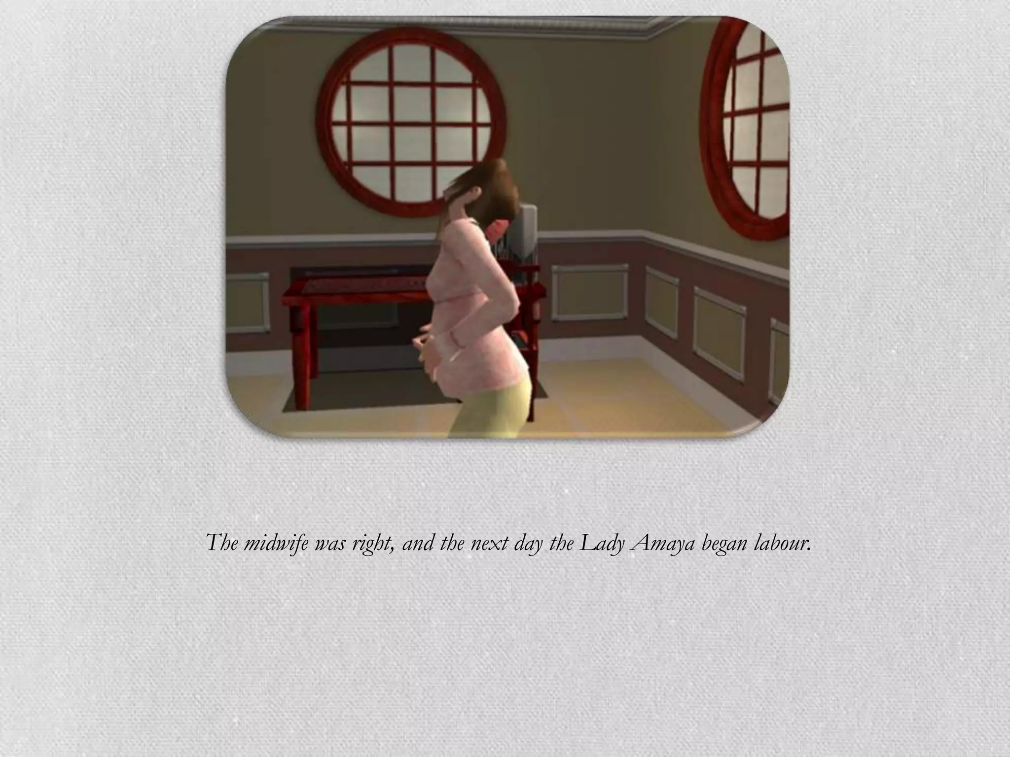 The midwife was right, and the next day the Lady Amaya began labour.
 