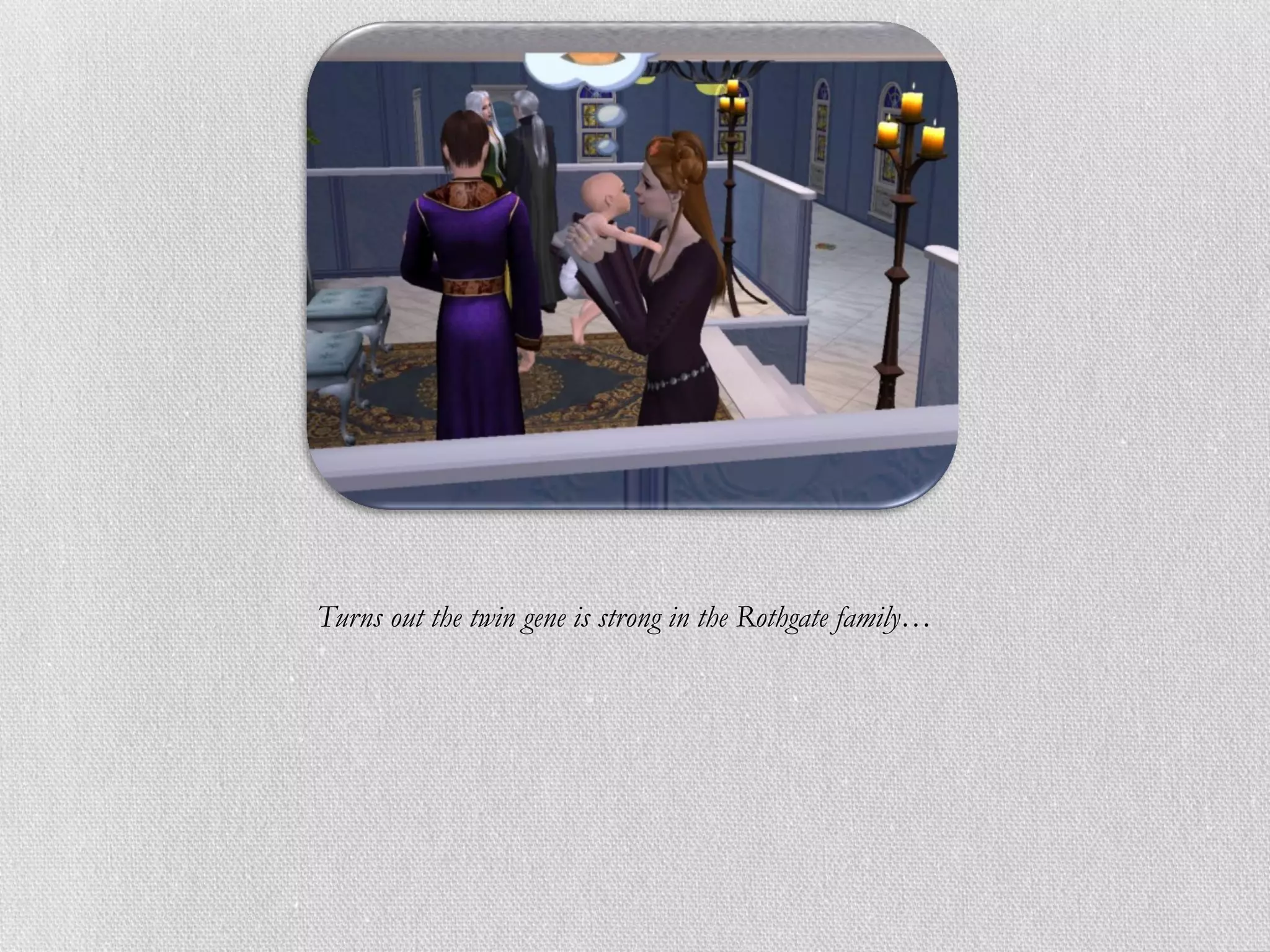 Turns out the twin gene is strong in the Rothgate family…
 