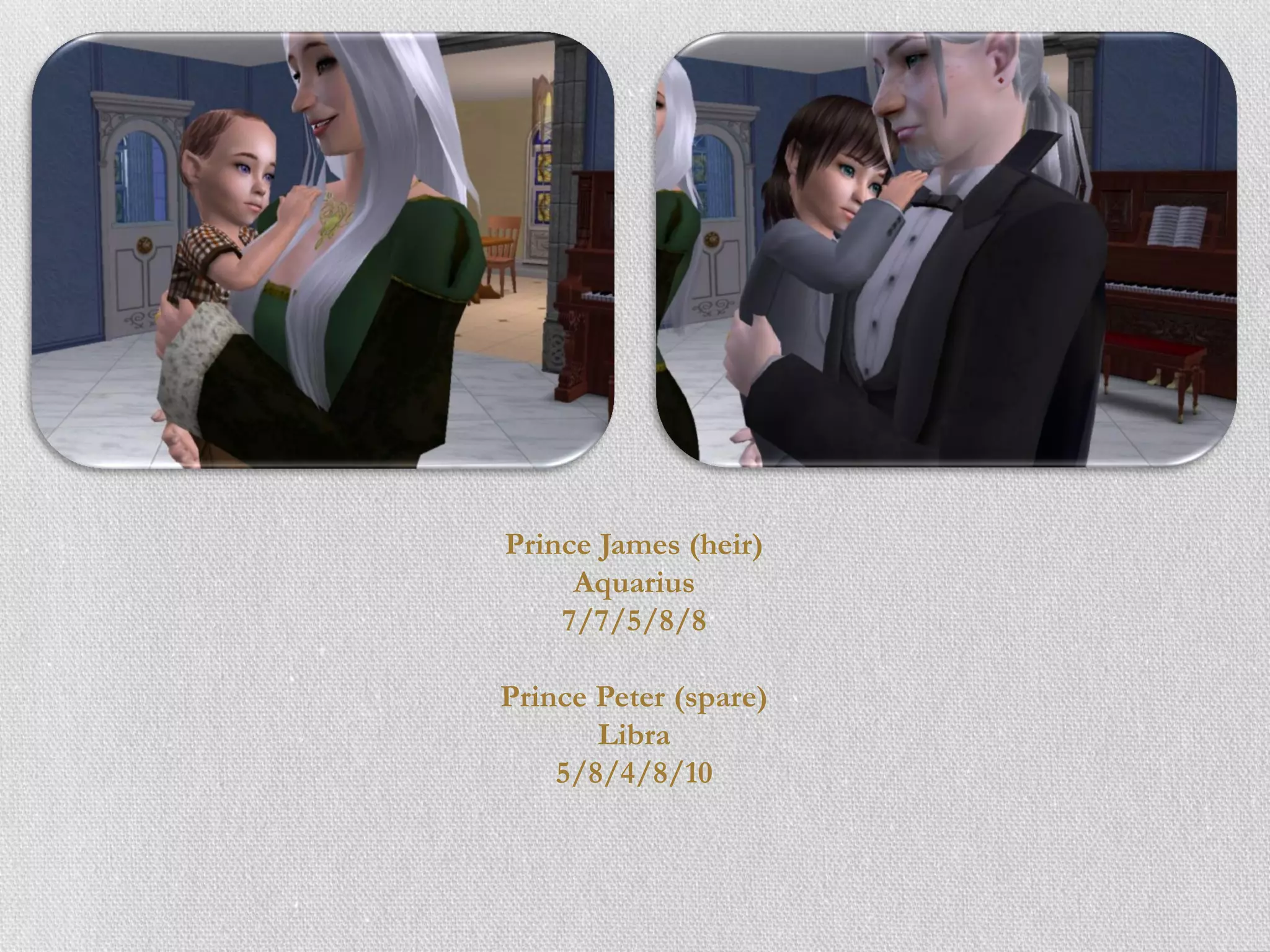 Prince James (heir)
     Aquarius
    7/7/5/8/8

Prince Peter (spare)
       Libra
    5/8/4/8/10
 