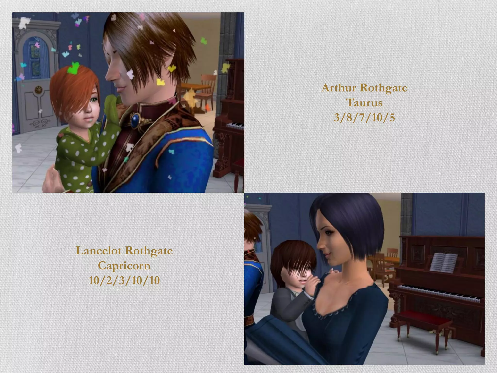 Arthur Rothgate
                        Taurus
                      3/8/7/10/5




Lancelot Rothgate
    Capricorn
  10/2/3/10/10
 