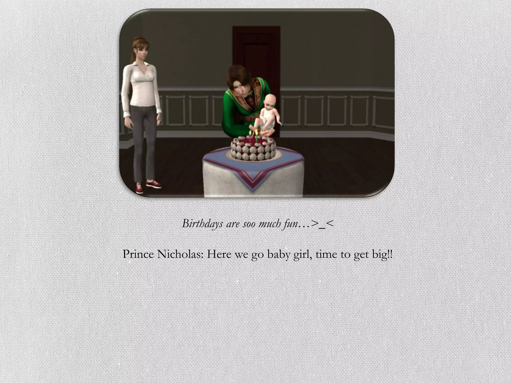 Birthdays are soo much fun…>_<

Prince Nicholas: Here we go baby girl, time to get big!!
 