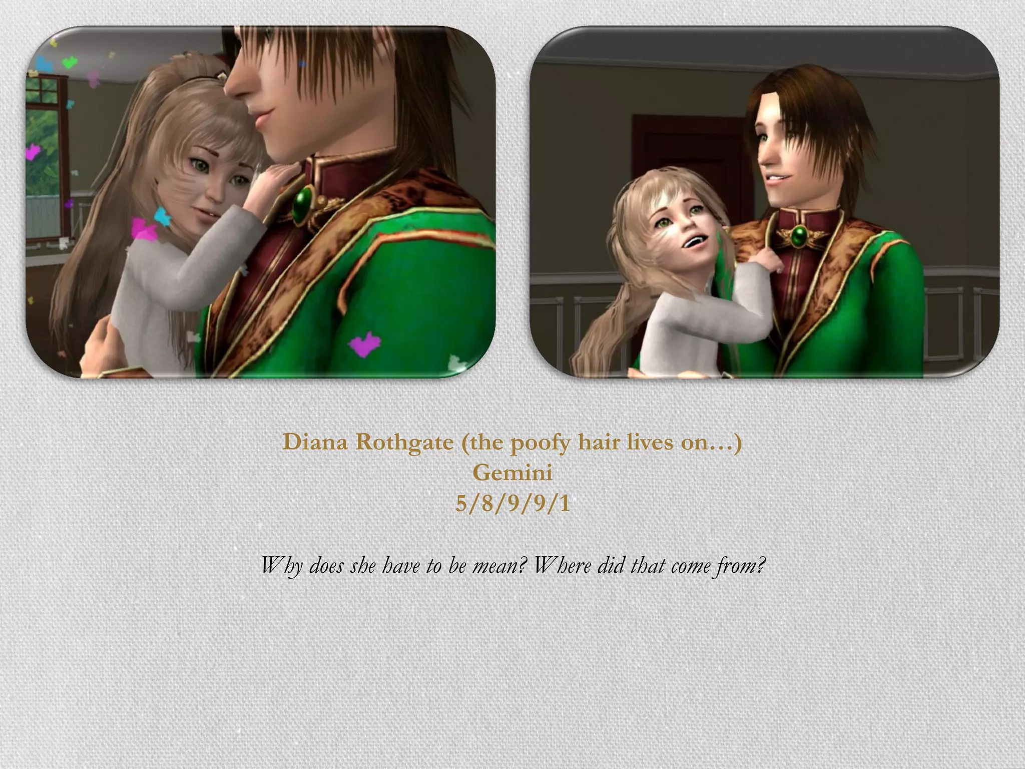 Diana Rothgate (the poofy hair lives on…)
                  Gemini
                5/8/9/9/1

Why does she have to be mean? Where did that come from?
 