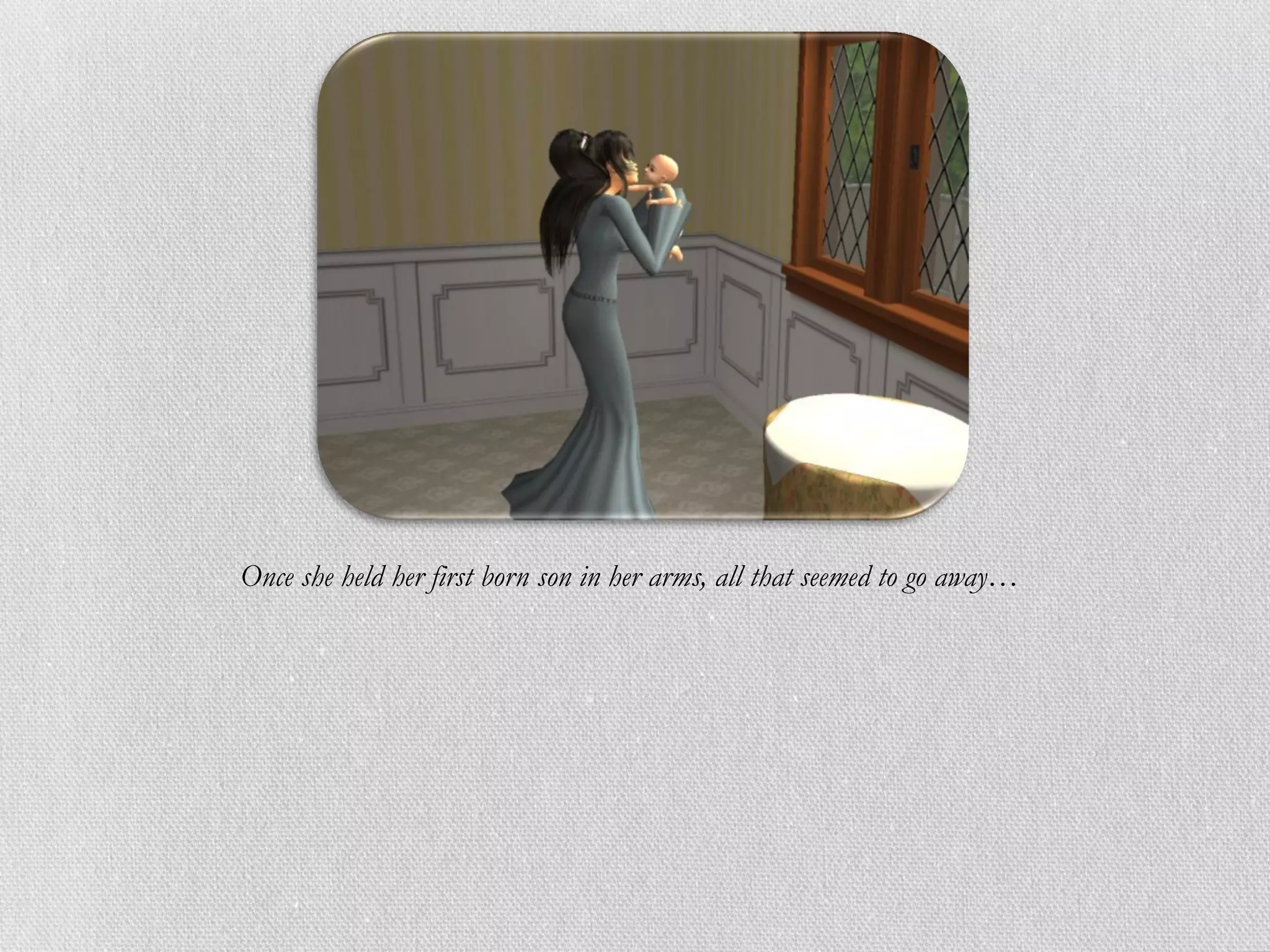 Once she held her first born son in her arms, all that seemed to go away…
 