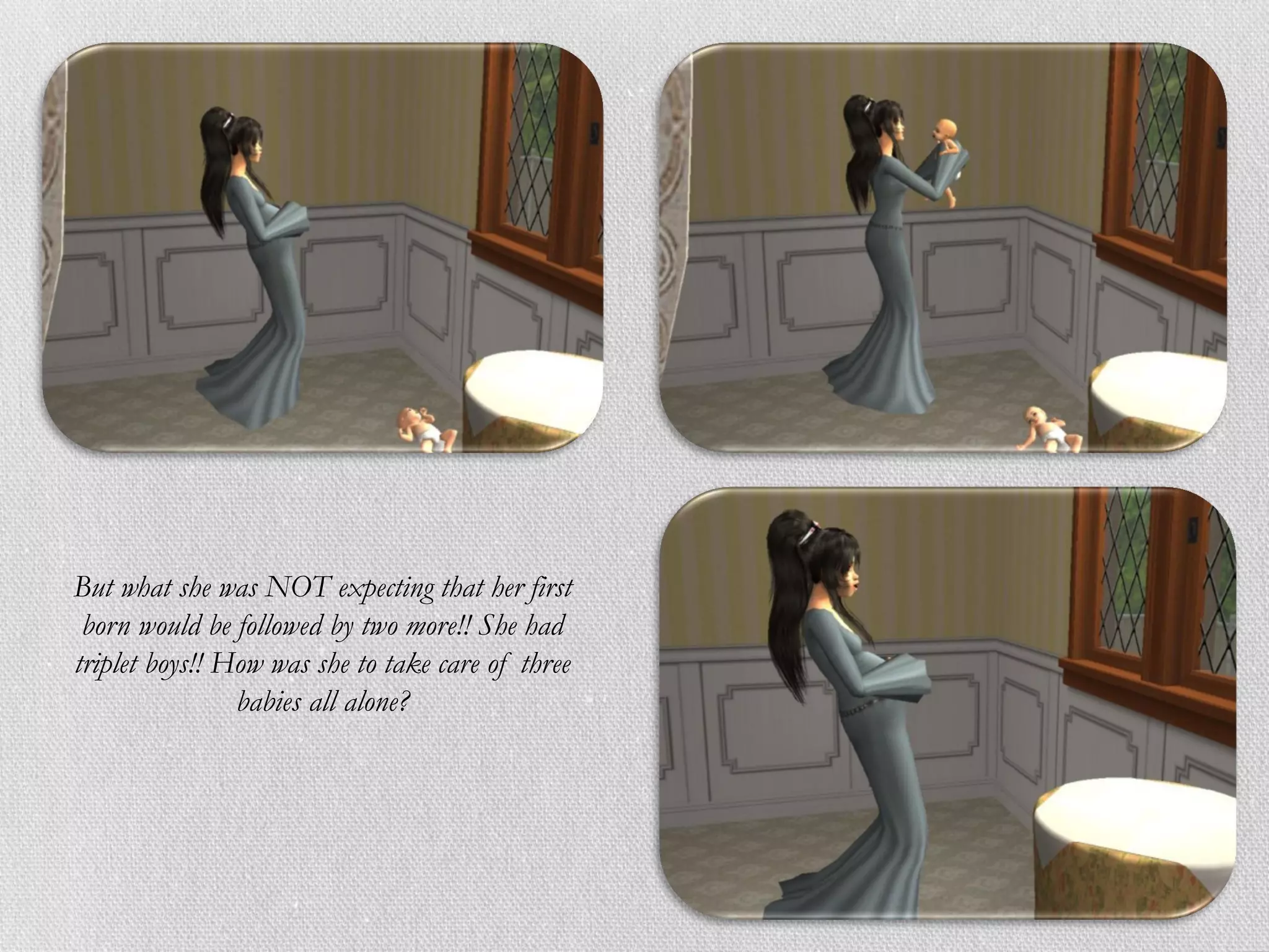 But what she was NOT expecting that her first
 born would be followed by two more!! She had
triplet boys!! How was she to take care of three
                babies all alone?
 