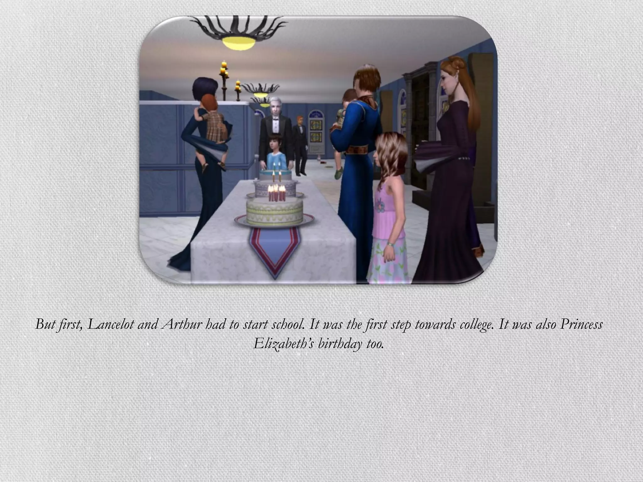 But first, Lancelot and Arthur had to start school. It was the first step towards college. It was also Princess
                                        Elizabeth’s birthday too.
 