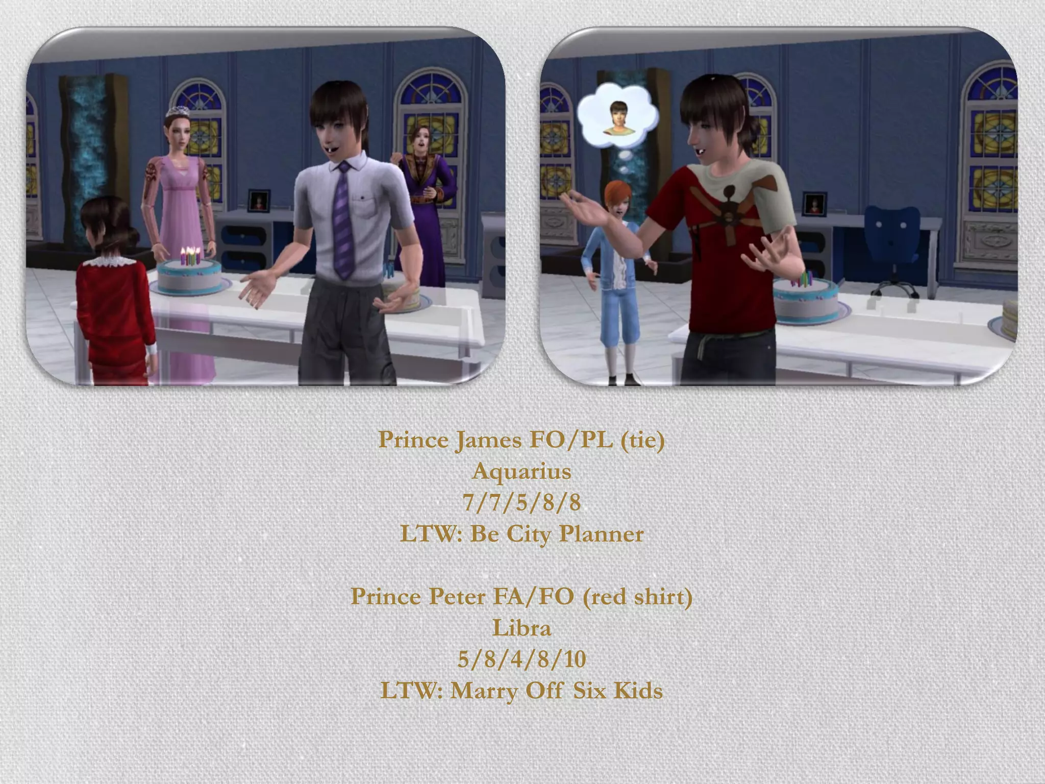Prince James FO/PL (tie)
           Aquarius
          7/7/5/8/8
    LTW: Be City Planner

Prince Peter FA/FO (red shirt)
             Libra
         5/8/4/8/10
   LTW: Marry Off Six Kids
 
