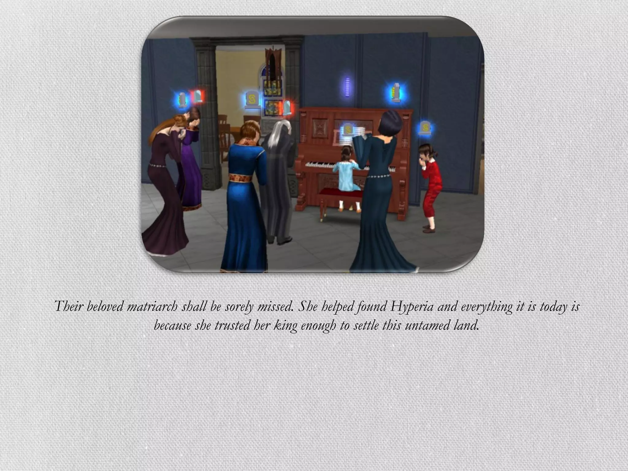 Their beloved matriarch shall be sorely missed. She helped found Hyperia and everything it is today is
                  because she trusted her king enough to settle this untamed land.
 