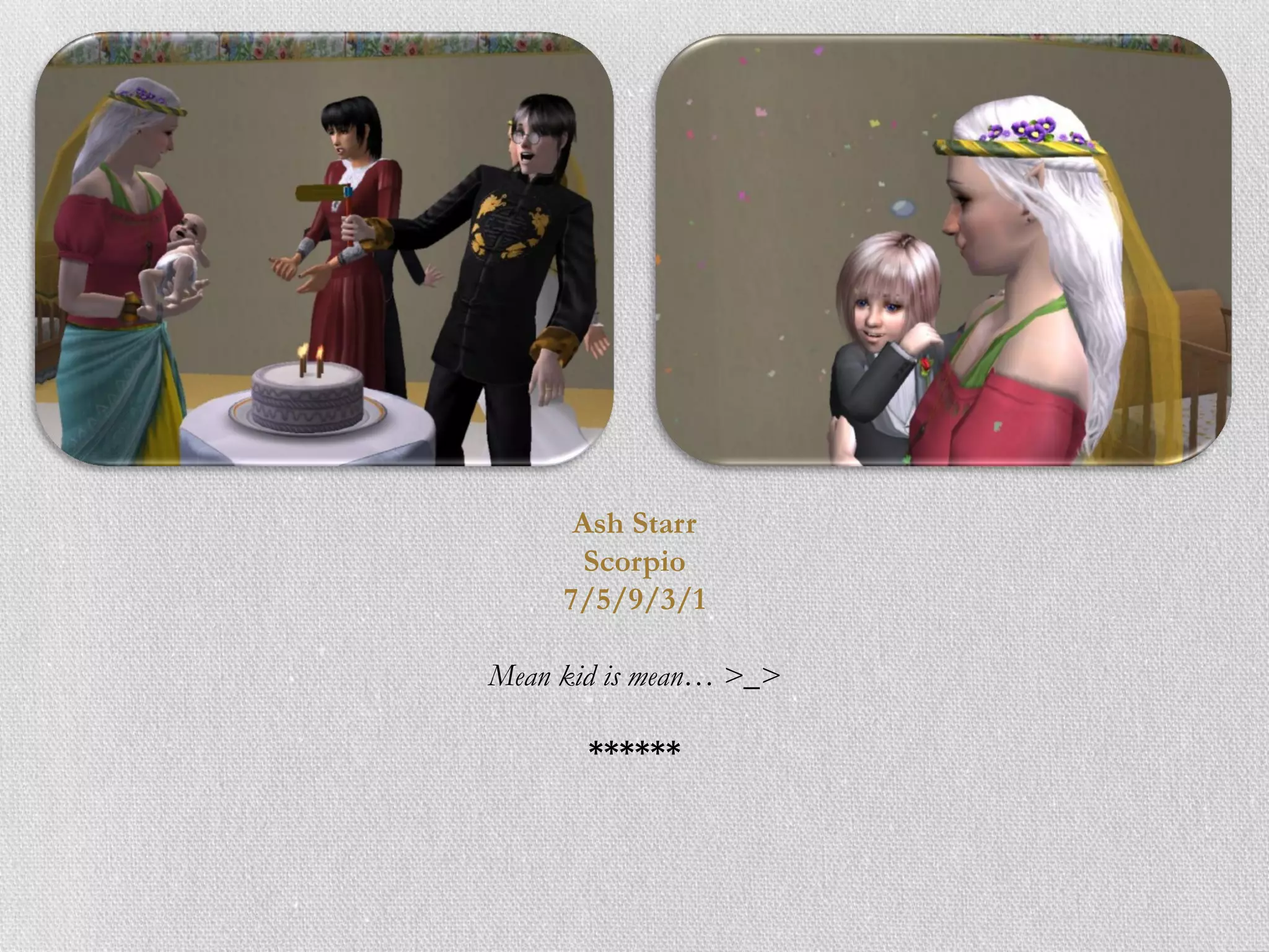 Ash Starr
       Scorpio
     7/5/9/3/1

Mean kid is mean… >_>

       ******
 