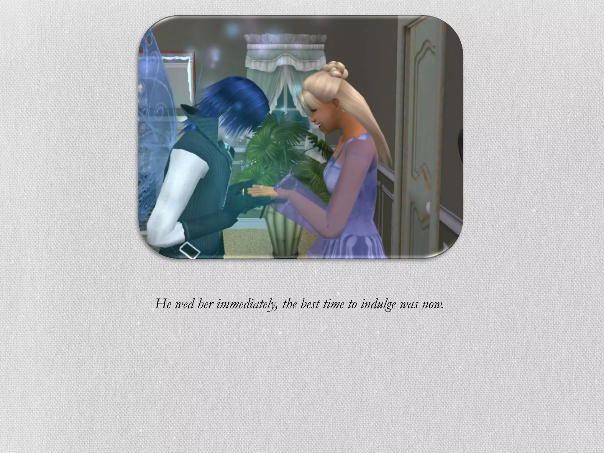 He wed her immediately, the best time to indulge was now.
 