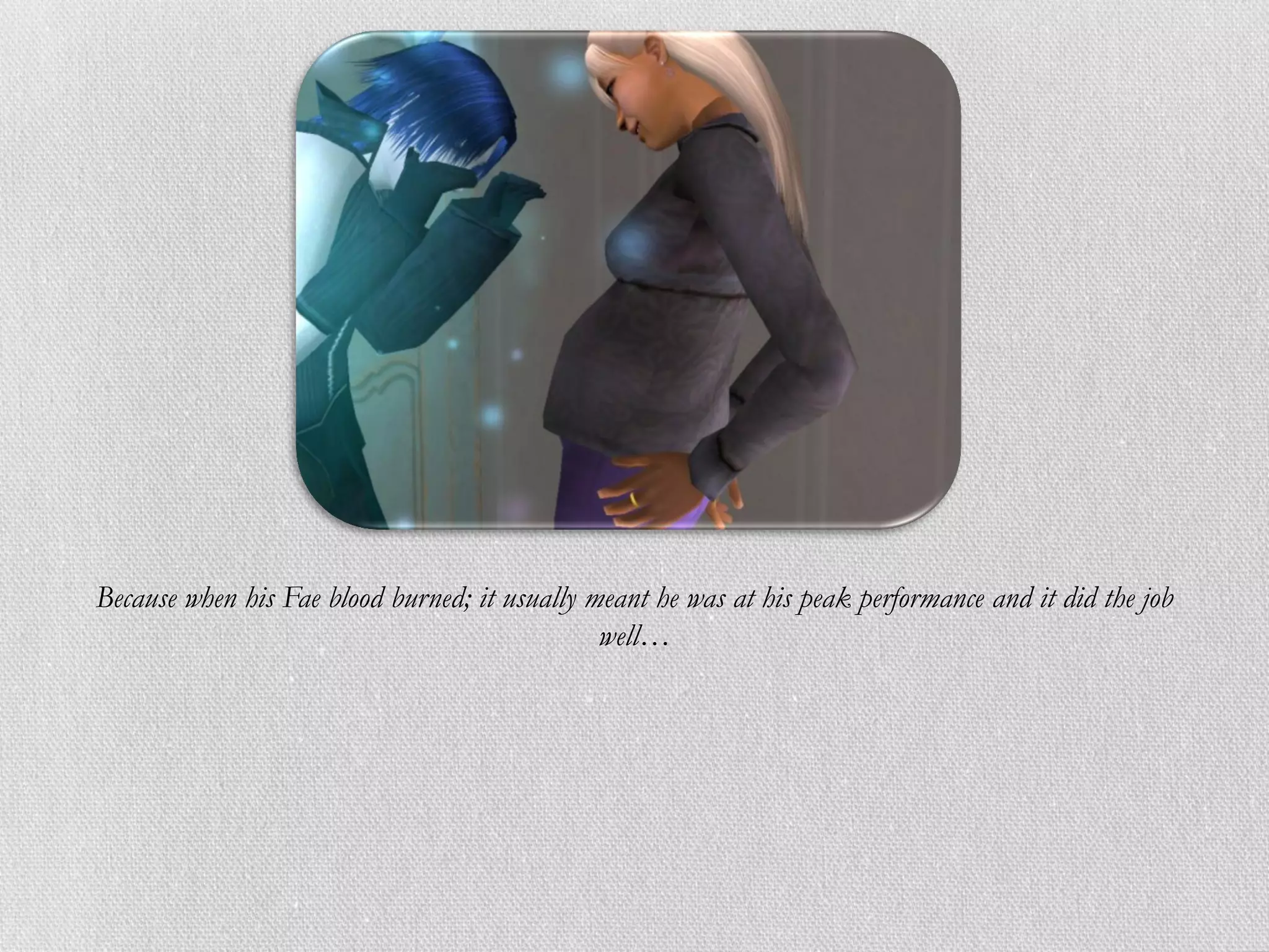 Because when his Fae blood burned; it usually meant he was at his peak performance and it did the job
                                               well…
 