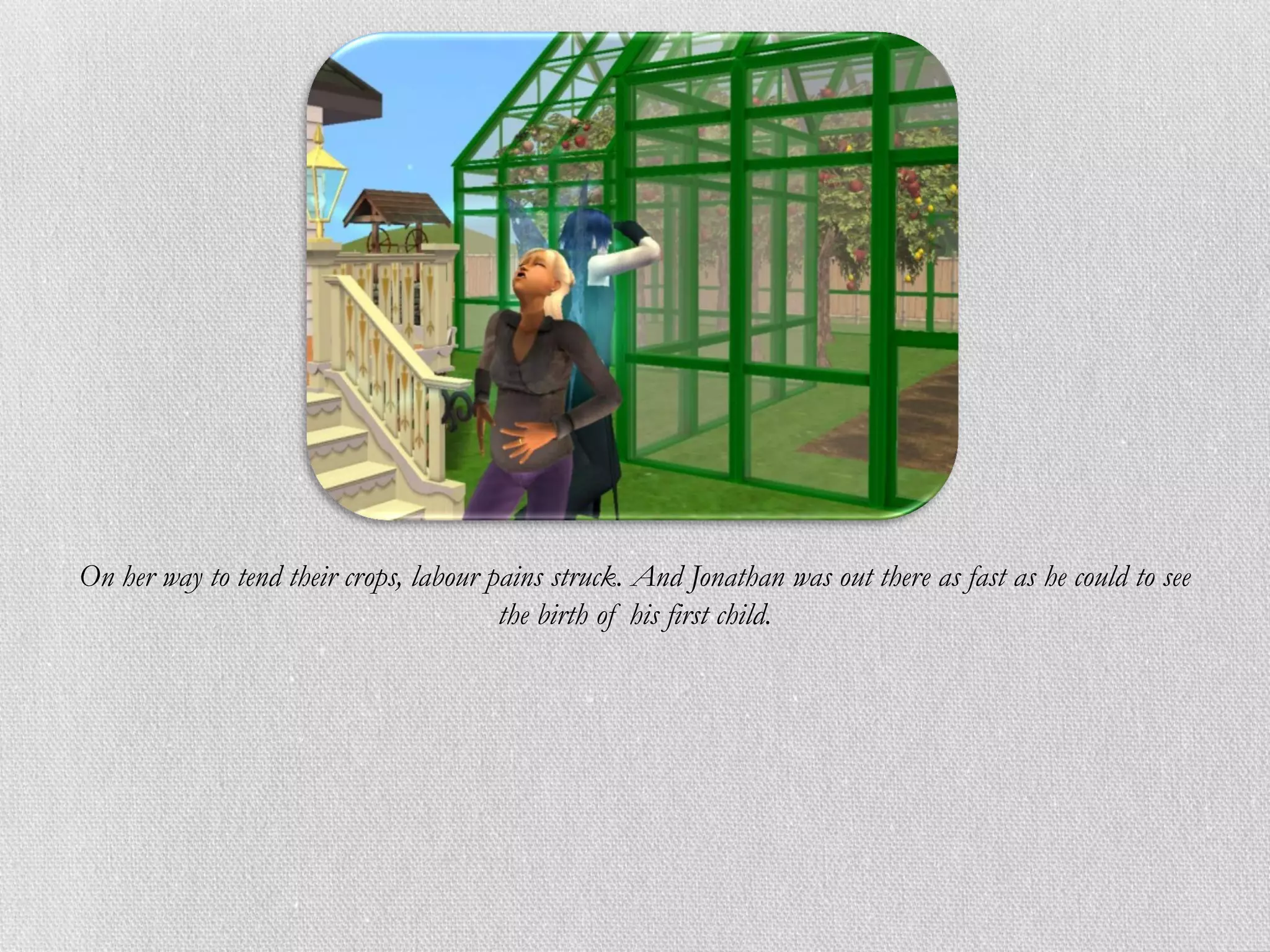 On her way to tend their crops, labour pains struck. And Jonathan was out there as fast as he could to see
                                        the birth of his first child.
 