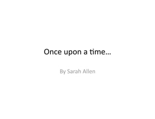 Once upon a *me… 

   By Sarah Allen 
 
