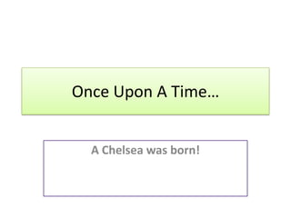 Once Upon A Time… A Chelsea was born! 