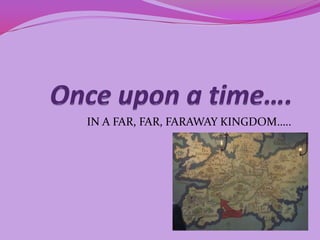 Once upon a time…. IN A FAR, FAR, FARAWAY KINGDOM….. 