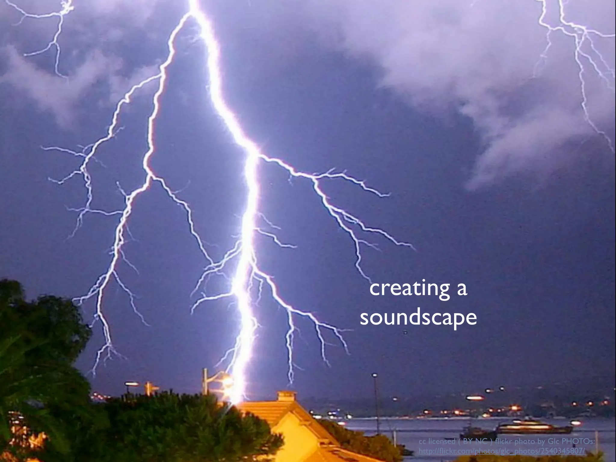 creating a
soundscape



     cc licensed ( BY NC ) ﬂickr photo by Glc PHOTOs:
     http://ﬂickr.com/photos/glc_photos/2540345807/
 