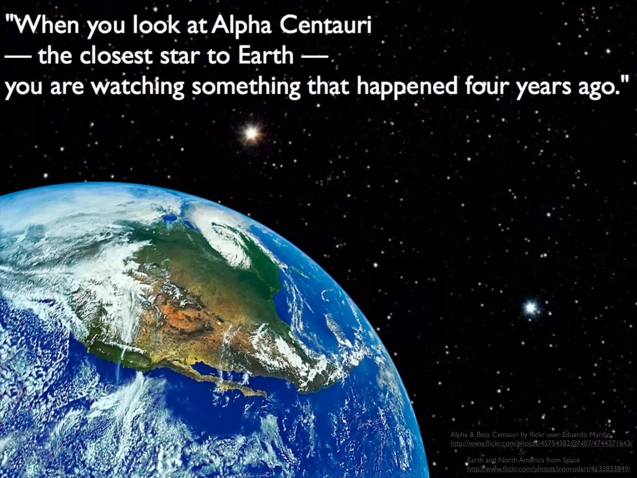 Alpha & Beta Centauri by ﬂickr user Eduardo Mariño
http://www.ﬂickr.com/photos/45754382@N07/4744271643/

    Earth and North America from Space
    http://www.ﬂickr.com/photos/ironrodart/4132833849/
 